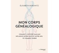 Mon corps généalogique - Comment l'histoire familiale influence notre santé et notre ADN, et comment guérir: Comment l'histoire familliale influence notre santé et notre ADN, et comment guérir