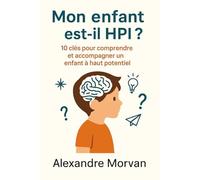 Mon enfant est-il HPI: 10 clés pour comprendre et accompagner un enfant à haut potentiel