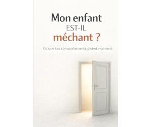 Mon enfant est-il méchant ?: Ce que ses comportements disent vraiment