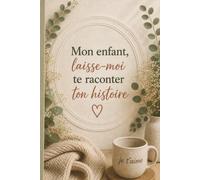 Mon enfant, laisse-moi te raconter ton histoire: Un carnet à remplir pour raconter ton enfance, tes souvenirs et les moments précieux de ta vie jusqu'à tes 18 ans.