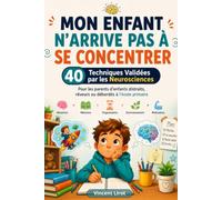 Mon Enfant n'Arrive Pas à Se Concentrer: 40 Techniques Validées par les Neurosciences - Pour les parents d'enfants distraits, rêveurs ou débordés à l'école primaire