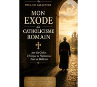Mon exode du catholicisme romain: par Sa Grâce, l'Évêque de Nazianzus, Paul de Ballester