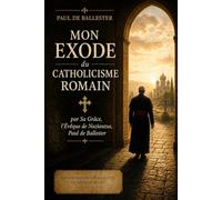 Mon exode du catholicisme romain: par Sa Grâce, l'Évêque de Nazianzus, Paul de Ballester
