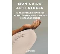 Mon Guide Anti Stress: 30 Techniques secrètes pour calmer votre stress instantanément