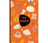 Mon Herbier: Conservation de vos trouvailles, feuilles, plantes et fleurs. A remplir 100 pages pour découvrir la nature autrement.