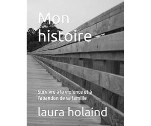 Mon histoire: Survivre à la violence et à l'abandon de sa famille