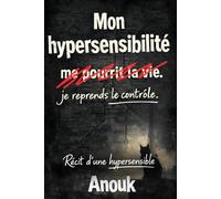 Mon hypersensibilité me pourrit la vie. Je reprends le contrôle.: Récit d'une hypersensible.