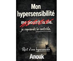 Mon hypersensibilité me pourrit la vie. Je reprends le contrôle.: Récit d'une hypersensible.