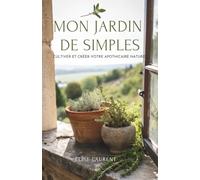 Mon Jardin De Simples: Cultiver Et Créer Votre Apothicaire Naturel