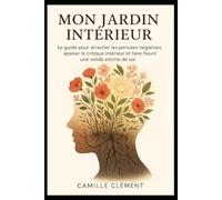 Mon Jardin Intérieur: Le guide pour arracher les pensées négatives, apaiser le critique intérieur et faire fleurir une solide estime de soi.