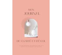 Mon journal de clarté et d’éveil: Un guide personnel pour donner du sens, de la clarté et de la douceur à ton quotidien.