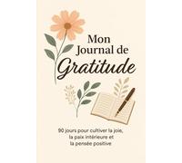 Mon Journal de gratitude: 90 jours pour cultiver la joie, la paix intérieure et la pensée positive