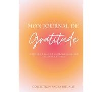 Mon Journal de Gratitude, Cultiver la Joie et la Reconnaissance un Jour à la Fois: Chaque souffle est un cadeau. Chaque moment mérite d’être reconnu. ... remerciez. (Collection Sacra Ritualis)