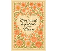 Mon journal de gratitude pour maman: Un carnet de gratitude et de bien-être pour maman à remplir chaque jour avec des pensées positives, des petits ... bien plus encore - parfait aussi comme cadeau