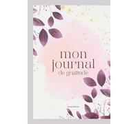 MON JOURNAL DE GRATITUDE: Prenez un instant chaque jour pour célébrer la vie