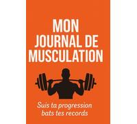 Mon journal de musculation: Carnet de musculation et de fitness pour battre les records