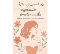 Mon journal de régulation émotionnelle: 45 jours pour mieux vivre mes émotions: Un guide pratique pour apaiser, comprendre et accueillir ses émotions au quotidien