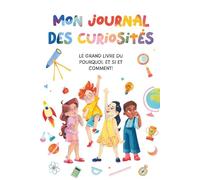 Mon Journal Des Curiosités: Le Grand Livre du Pourquoi, Et si, et Comment!: Un guide ludique et interactif pour les enfants, pour explorer de grandes ... (Ma Collection d'Histoires Scientifiques)