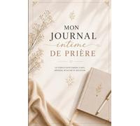 Mon journal intime de prière: Carnet chrétien à compléter pour écrire ses prières, pratiquer la gratitude, méditer la Parole de Dieu et grandir dans la foi au quotidien