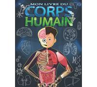 Mon livre du corps humain: Explore le corps humain pour enfant dès 6 ans. (Explorez le corps humain)