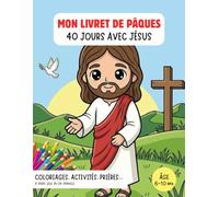 Mon livret de Pâques - 40 jours avec Jésus : Coloriages, histoires de la Bible avec explications, prières simples et éveil à la foi pour enfants: Livre chrétien & activités à partir de 6 ans