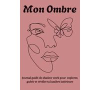 Mon Ombre: Journal Guidé de Shadow Work pour explorer, guérir et révéler ta lumière intérieure