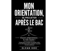 MON ORIENTATION, SE PROJETER APRÈS LE BAC: Classes préparatoires : la voie royale ? Comprendre les prépas, les grandes écoles et les alternatives pour construire un projet d’avenir ambitieux