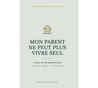 MON PARENT NE PEUT PLUS VIVRE SEUL: Le plan des 30 premiers jours pour l’aider, l’organiser et tenir debout
