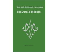 Mon petit dictionnaire amoureux des Arts & Métiers