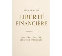 MON PLAN DE LIBERTÉ FINANCIÈRE: Le workbook simple pour poser ton plan d’indépendance