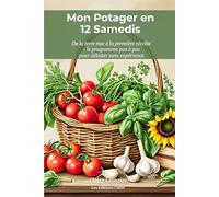 Mon Potager en 12 Samedis : De la terre nue à la première récolte - Le programme pas à pas pour débuter sans aucune expérience en jardinage: Cultivez ... concrète et adaptée à toutes les saisons