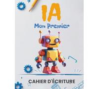Mon Premier Cahier d'Écriture IA: Méthode progressive pour apprendre à écrire les lettres majuscules et minuscules. Avec exercices ludiques et faits amusants sur les robots pour enfants dès 4 ans