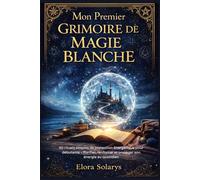 Mon Premier Grimoire de Magie Blanche: 50 rituels simples de protection énergétique pour débutants - Purifier, renforcer et protéger son énergie au quotidien (L’Héritage des Guérisseuses)