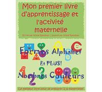 Mon premier livre d’apprentissage et l'activité maternelle: Formes, Alphabet, Nombres, Couleurs et Plus!