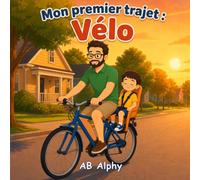 Mon premier trajet : Vélo: Une tendre aventure à vélo entre un papa et son enfant