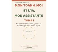 Mon TDAH & moi et l'IA mon assistante - Tome 1: Apprendre à utiliser Claude.ai au quotidien, pas à pas et sans jargon, pour l'adulte TDAH et le parent TDAH
