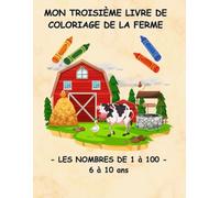 MON TROISIÈME LIVRE DE COLORIAGE DE LA FERME - LES NOMBRES DE 1 à 100 - ( 6 à 10ans) (Collection : Mes livres de coloriage éducatifs)