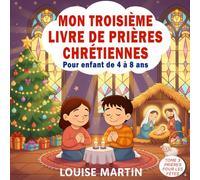Mon Troisième Livre de Prières Chrétiennes Pour Enfants de 4 à 8 ans: Prières illustrées pour Noël, Pâques et les grandes fêtes chrétiennes Un cadeau ... de Jésus (Mes Livres de Prières Pour Enfants)