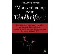"Mon vrai nom, c'est Ténébrifer...": Manipulations mentales, stratégies, secrets : pour la première fois, le plus grand pervers narcissique de tous les temps dit la vérité !