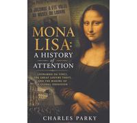 Mona Lisa: A History of Attention: Leonardo da Vinci, the Great Louvre Theft, and the Making of a Global Obsession