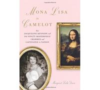 Mona Lisa in Camelot: How Jackie Kennedy and Da Vinci's Masterpiece Charmed and Captivated a Nation