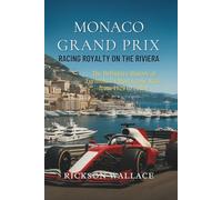 Monaco Grand Prix: Racing Royalty on the Riviera: The Definitive History of Formula 1’s Most Iconic Race, from 1929 to Today