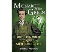 Monarch of the Green: Young Tom Morris: Pioneer of Modern Golf (New in Paperback)