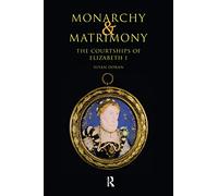 Monarchy and Matrimony: The Courtships of Elizabeth I