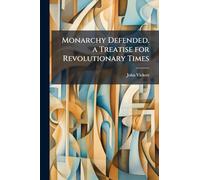 Monarchy Defended. a Treatise for Revolutionary Times