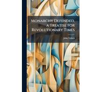 Monarchy Defended. a Treatise for Revolutionary Times
