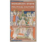 Monarchy, State and Political Culture in Late Medieval England: Essays in Honour of W. Mark Ormrod: 1 (Political Culture in the Middle Ages)