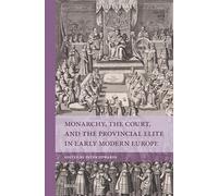 Monarchy, the Court, and the Provincial Elite in Early Modern Europe (Rulers & Elites)
