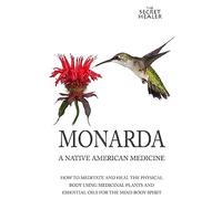 Monarda: A Native American Medicine: How To Meditate And Heal The Physical Body Using Medicinal Plants and Essential Oils For The Mind Body Spirit: Volume 2 (The Secret Healer Oils Manuals)
