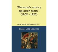 “Monarquía, crisis y agitación social”.: Serie: Raíces del Presente. Vol. V. (Raíces del presente. Voces de la historia de España)